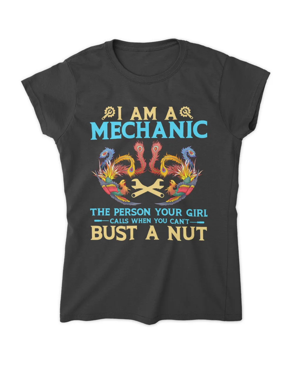 I Am A Mechanic The Person Your Girl Calls When You Can't Bust A Nut T-Shirt | Front View Phoenix v2