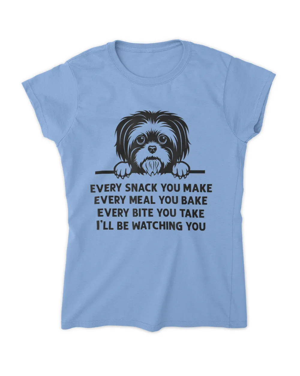 Every Snack You Make Meal You Bake Funny Shih Tzu Dog Lover HOD010223A6