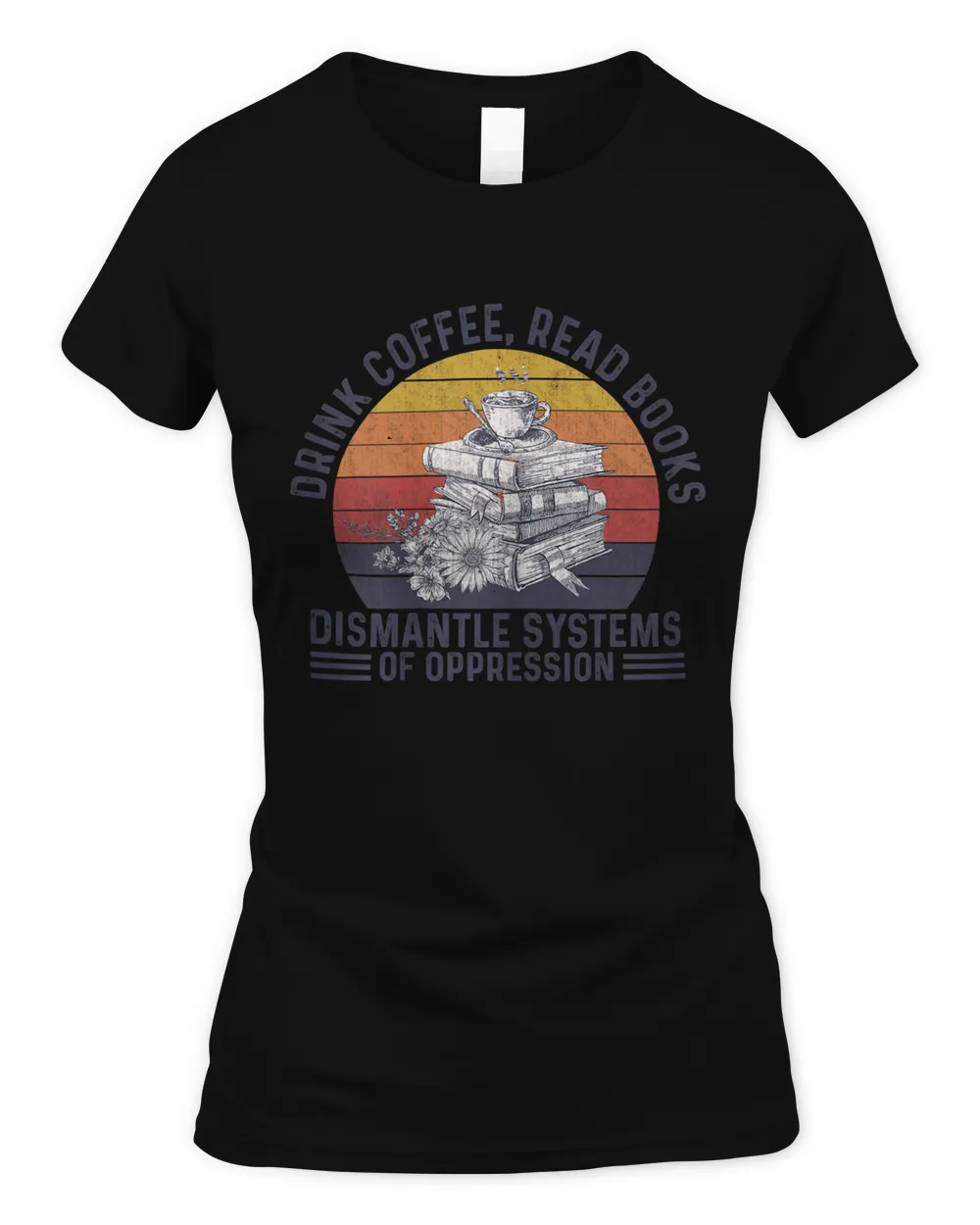 Drink Coffee Read Books Dismantle Systems Of Oppression T-shirt