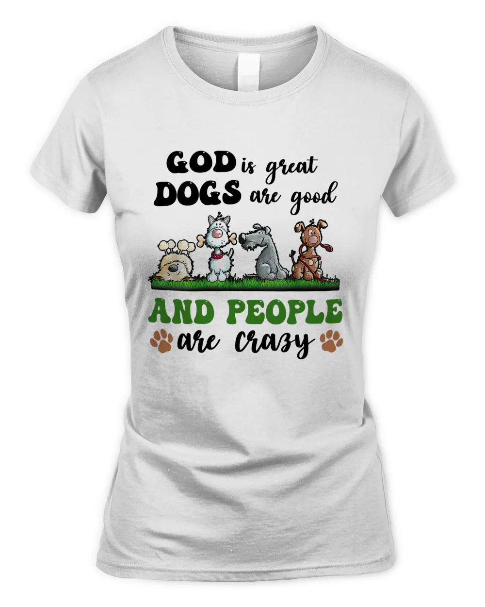 Funny Dogs Are Good God Is Great People Are Crazy