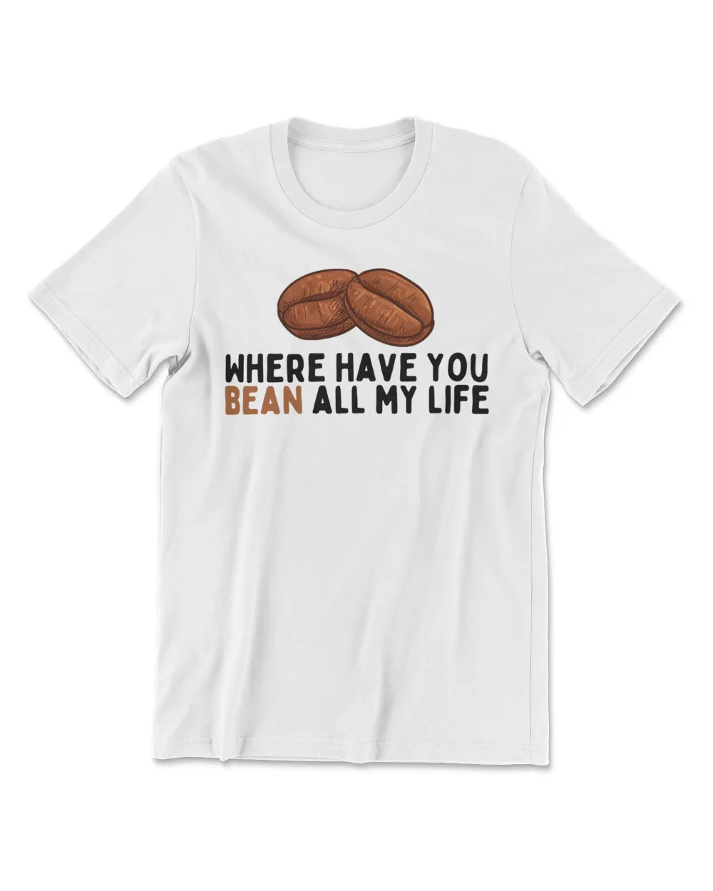 Where Have You Bean All My Life T-Shirt