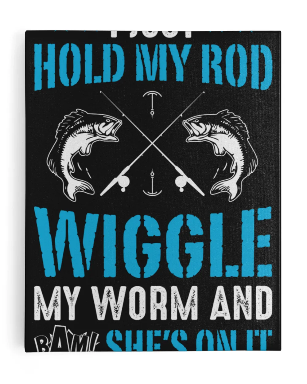 I Just Hold My Rod Wiggle My Worm And She's On It