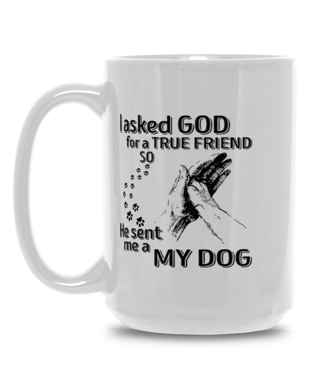 I Asked God For A True Friend so he sent me a My dog