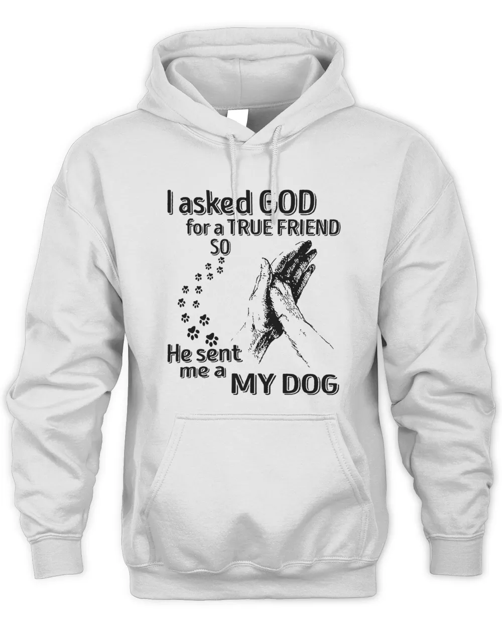 I Asked God For A True Friend so he sent me a My dog