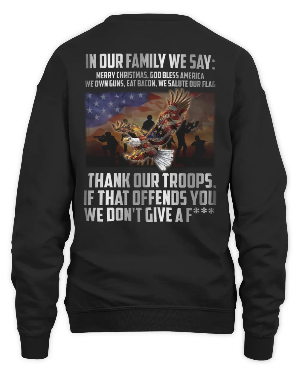 IN OUR FAMILY WE SAY: MERRY CHRISTMAS, GOD BLESS AMERICA WE OWN GUNS, EAT BACON, WE SALUTE OUR FLAG THANK OUR TROOPS. IF THAT OFFENDS YOU WE DON'T GIVE A F***