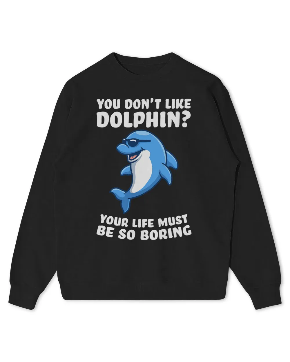 Dolphin Gift you dont like dolphin your life must be so boring dolphins