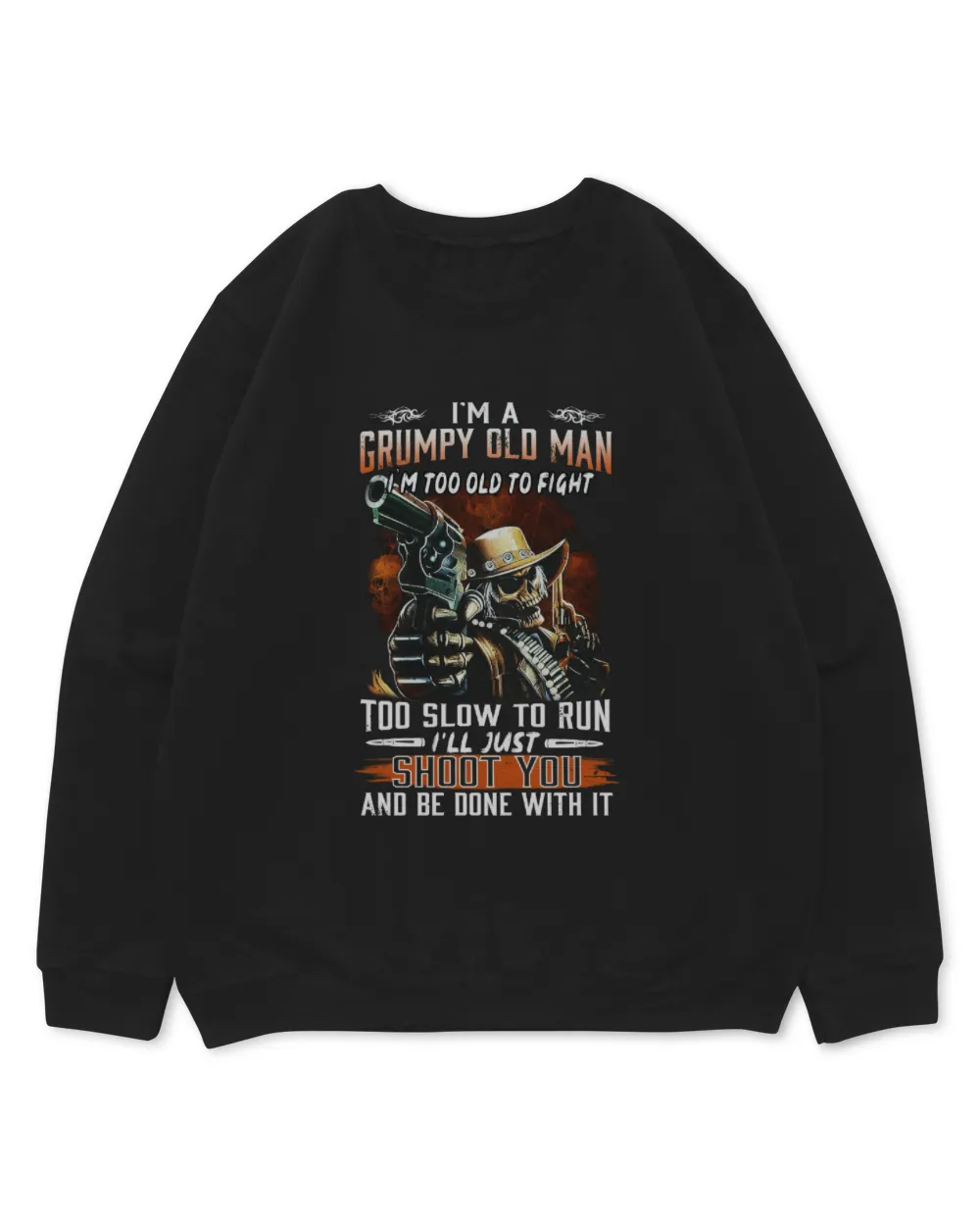 I'm a Grumpy old man I'm too old to fight too slow to run i'll just shoot you and be done with it