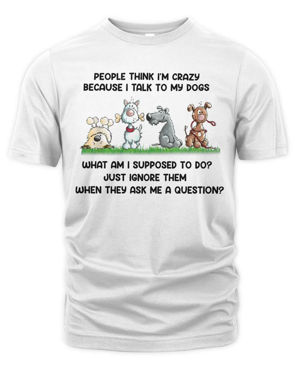 people think I am crazy funny dogs gift