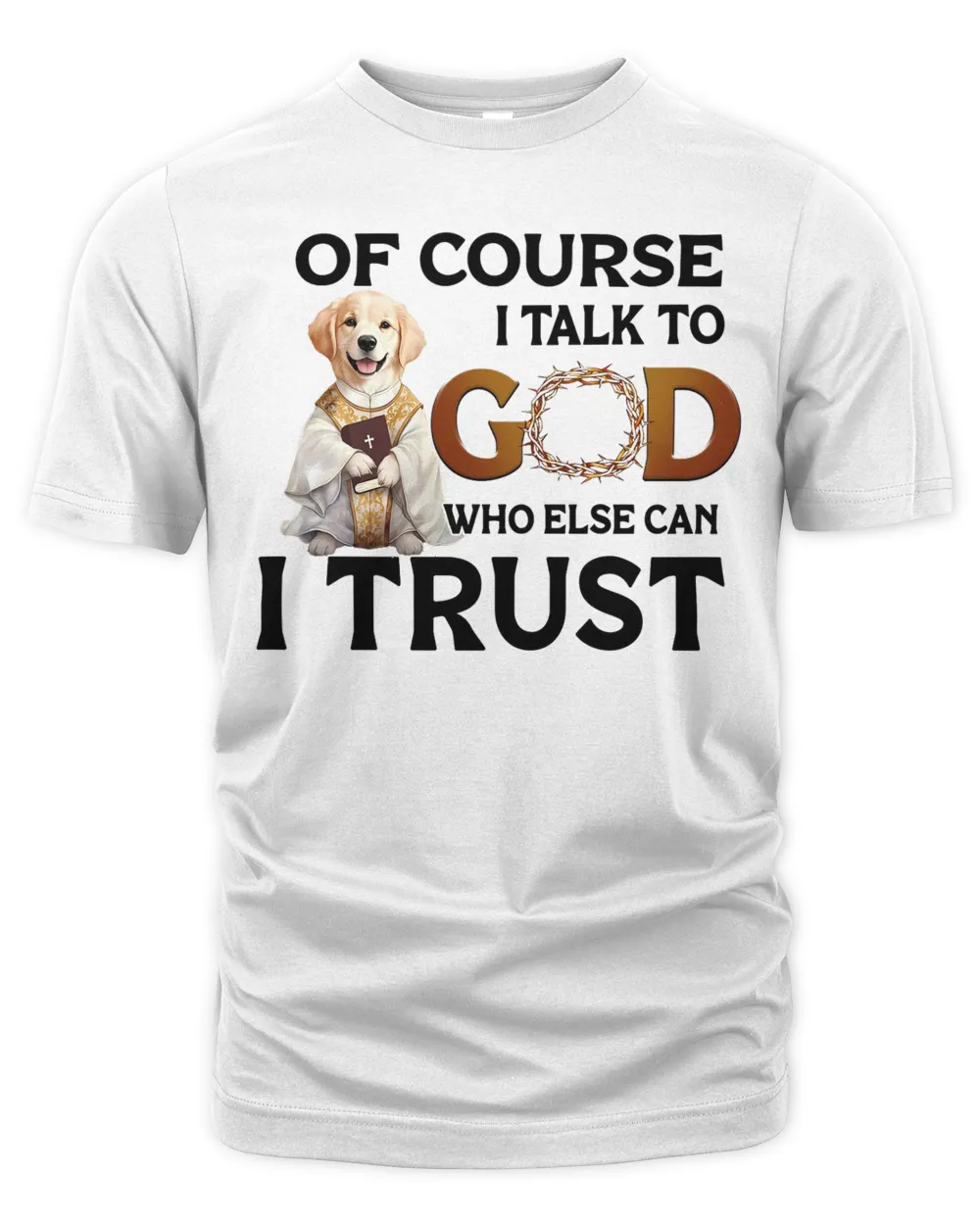 Of Course I talk To God Who Else Can I Trust Who Else Can I Trust Dog