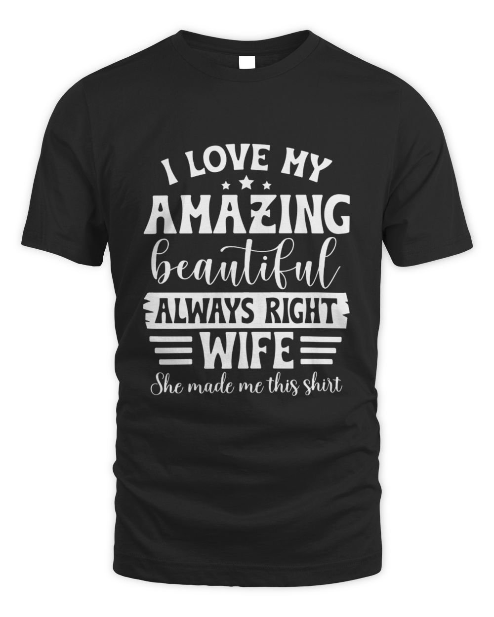 I Love My Amazing Beautiful Always Right Wife She Made Me This Shirt Unisex Standard T-Shirt black s