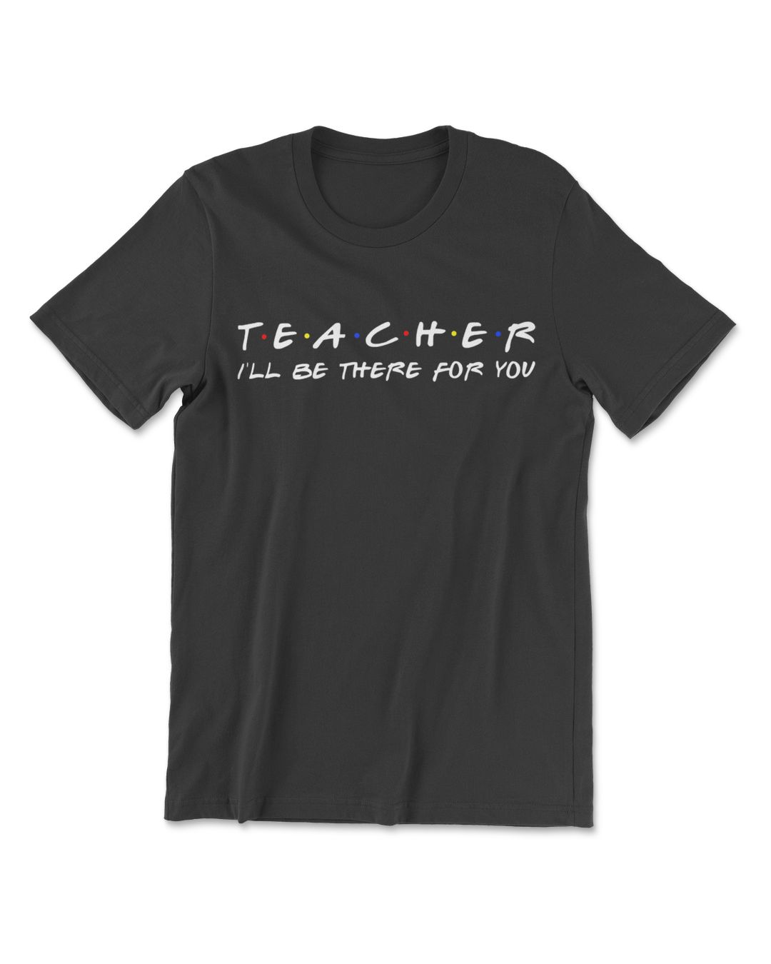 Teacher I ll Be There For You Funny Teacher T shirts SenPrints