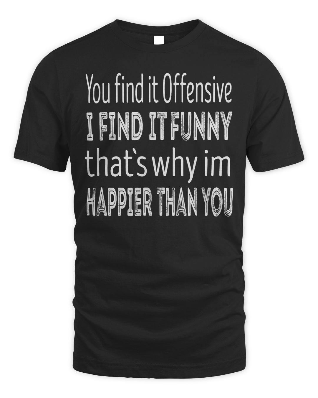 You find it offensive i find it funny im happier than you T-Shirt