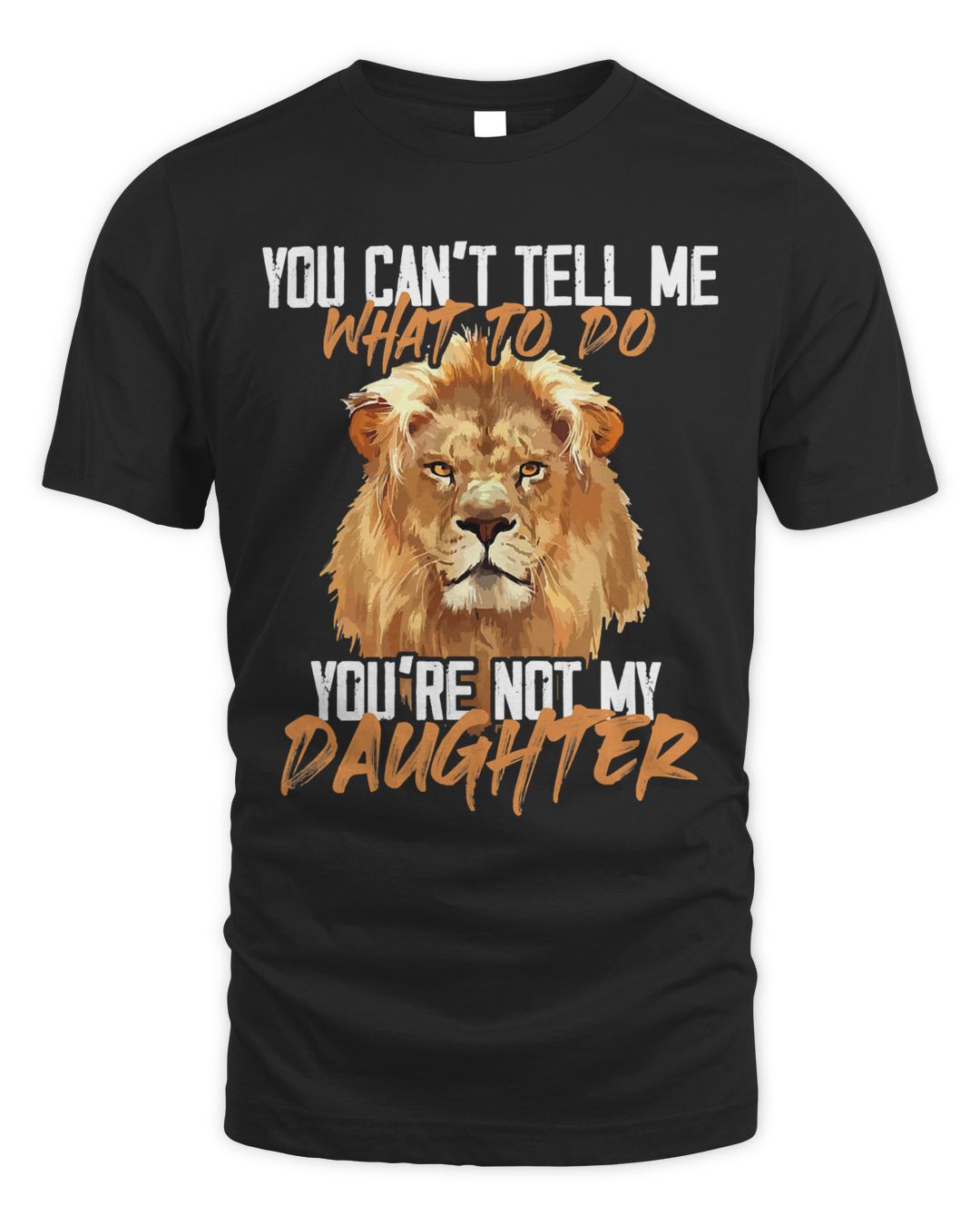 You Can't Tell Me What To Do You're Not My - Daughter Lion T-Shirt