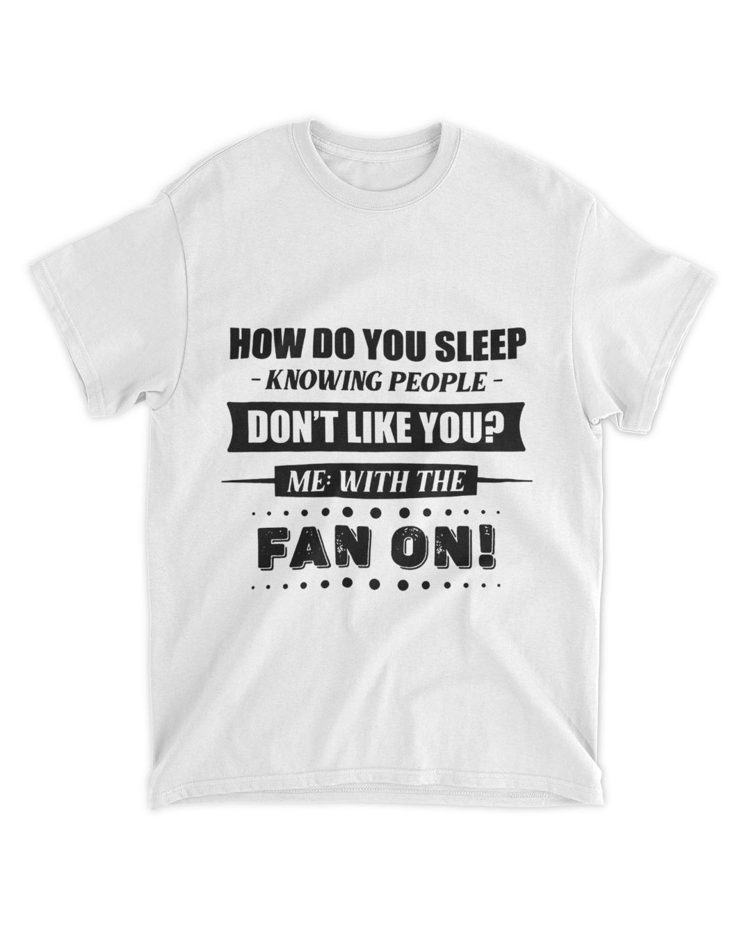 How do you sleep knowing people don't like you me with the fan on