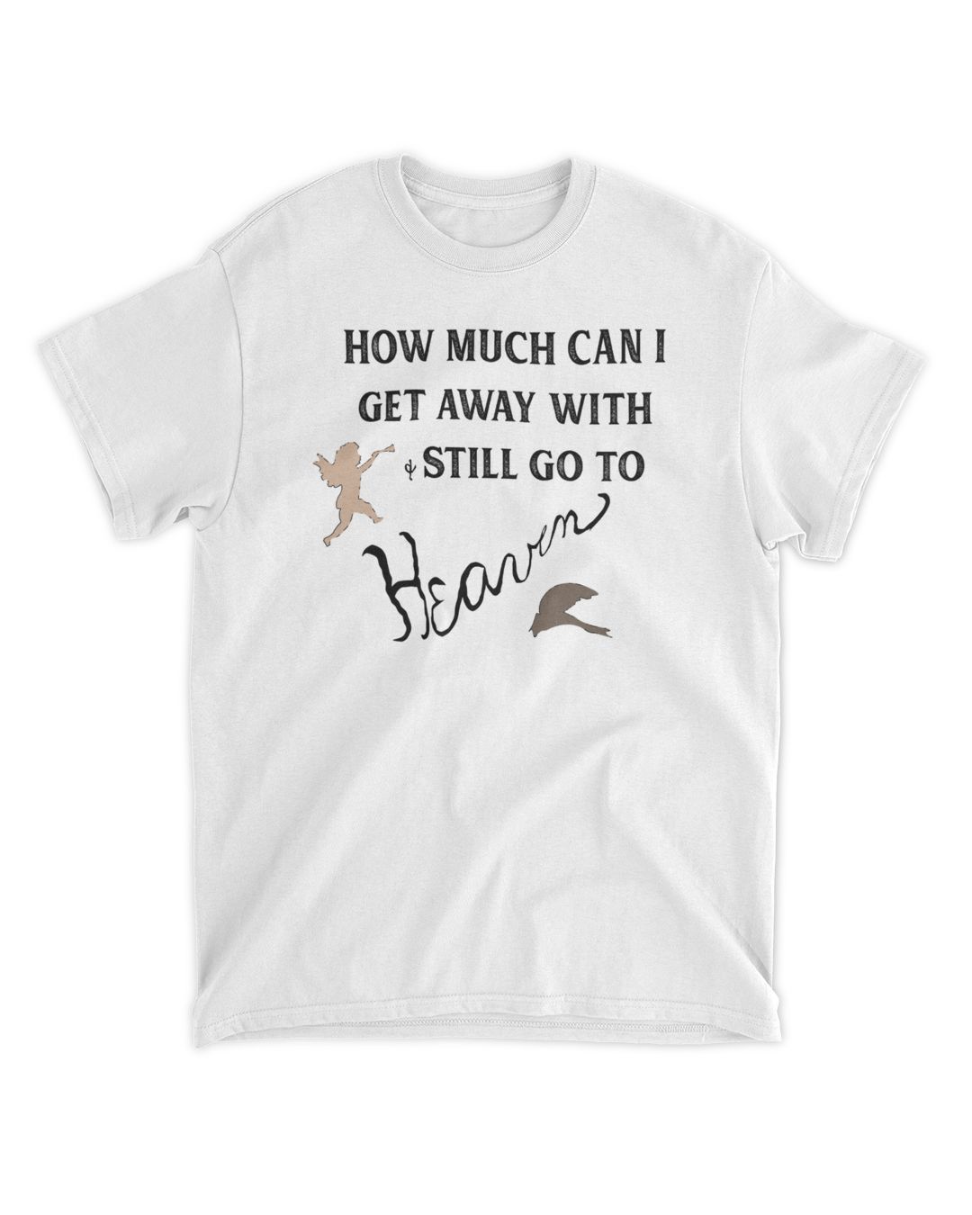 How Much Can I Get Away With And Still Go To Heaven Tee