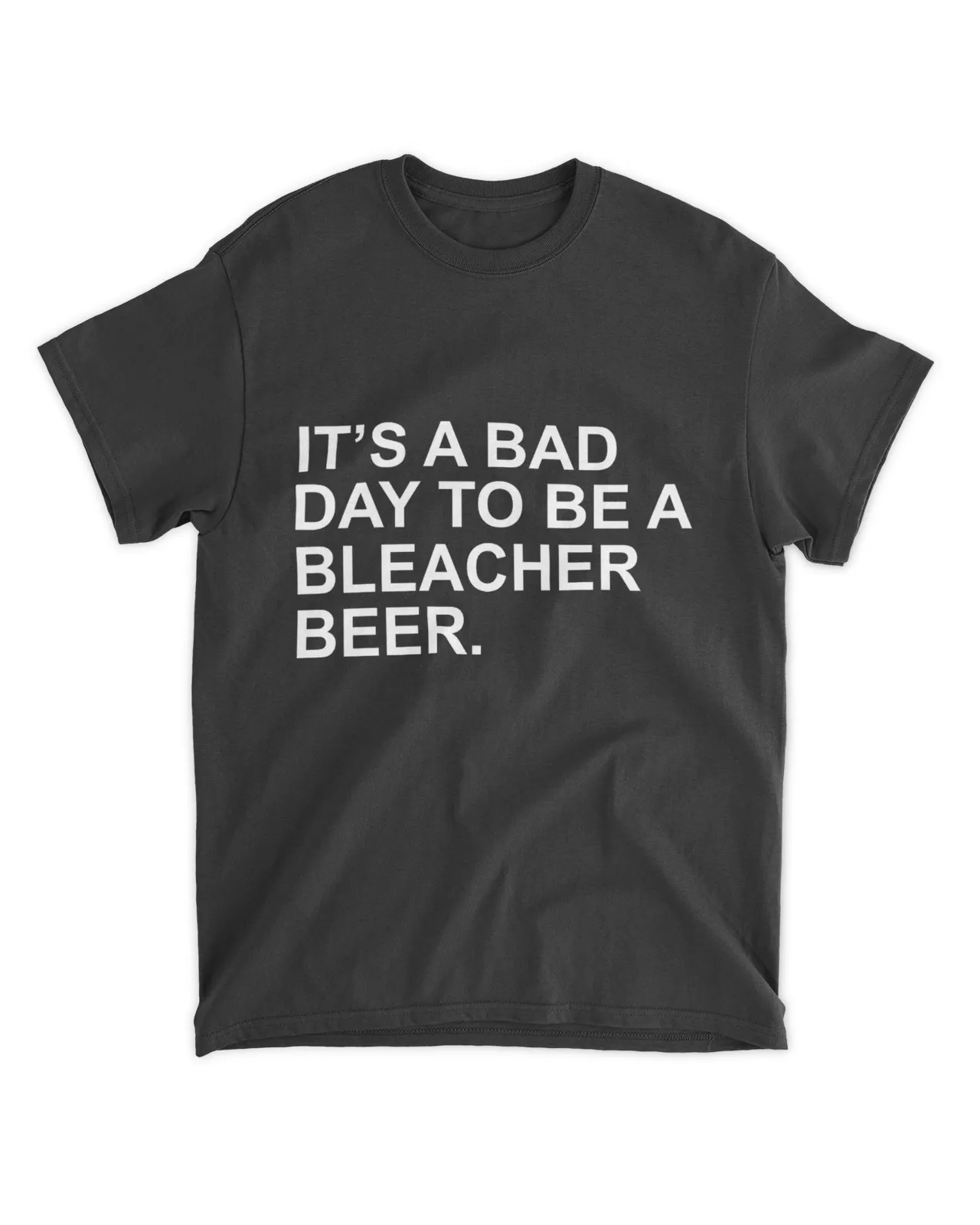 It's A Bad Day To Be A Bleacher Beer Shirt 