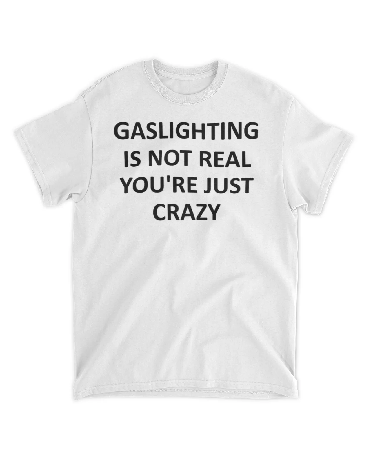 Gaslighting is not real you're just crazy shirt