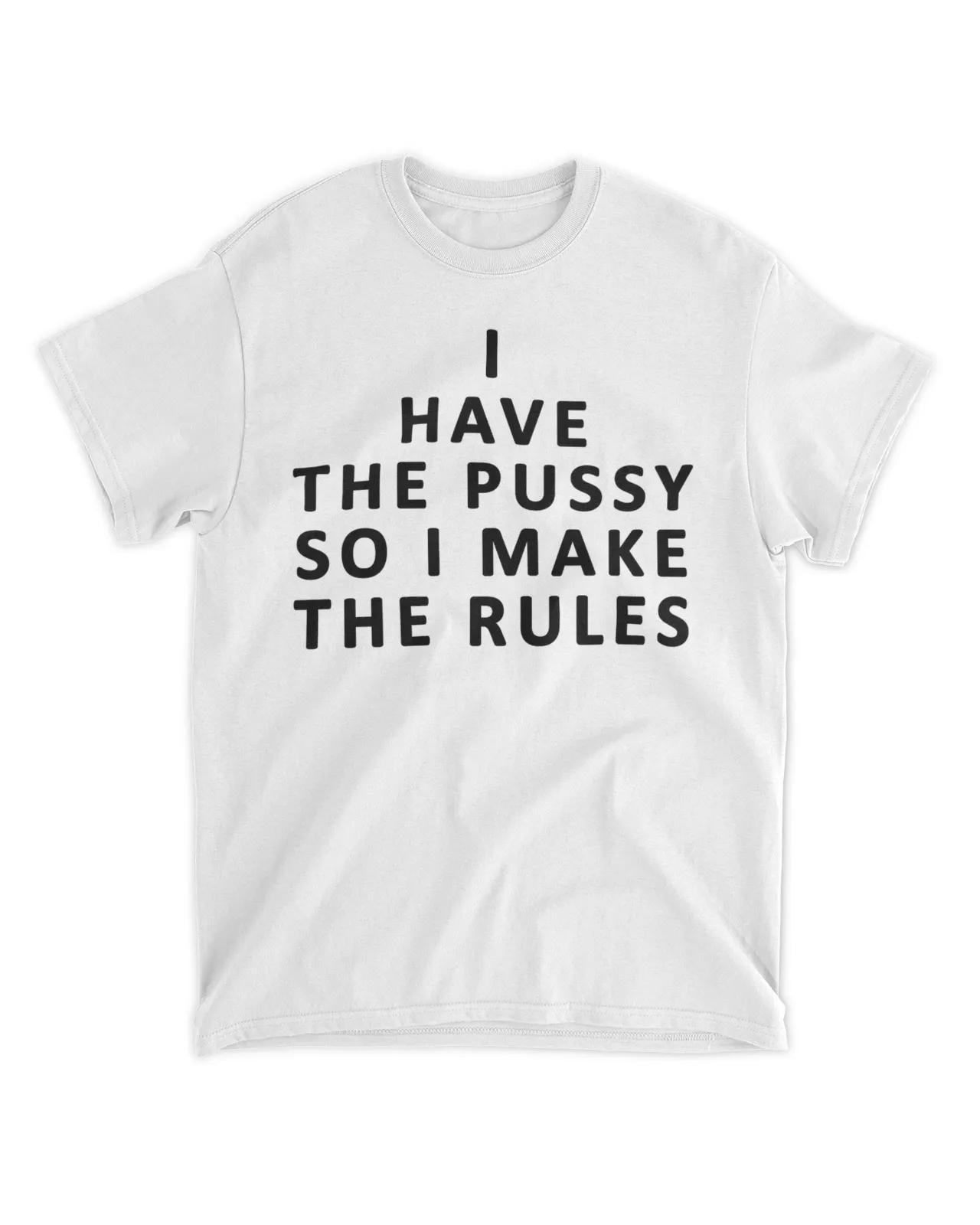  I have the pussy so I make the rules shirt