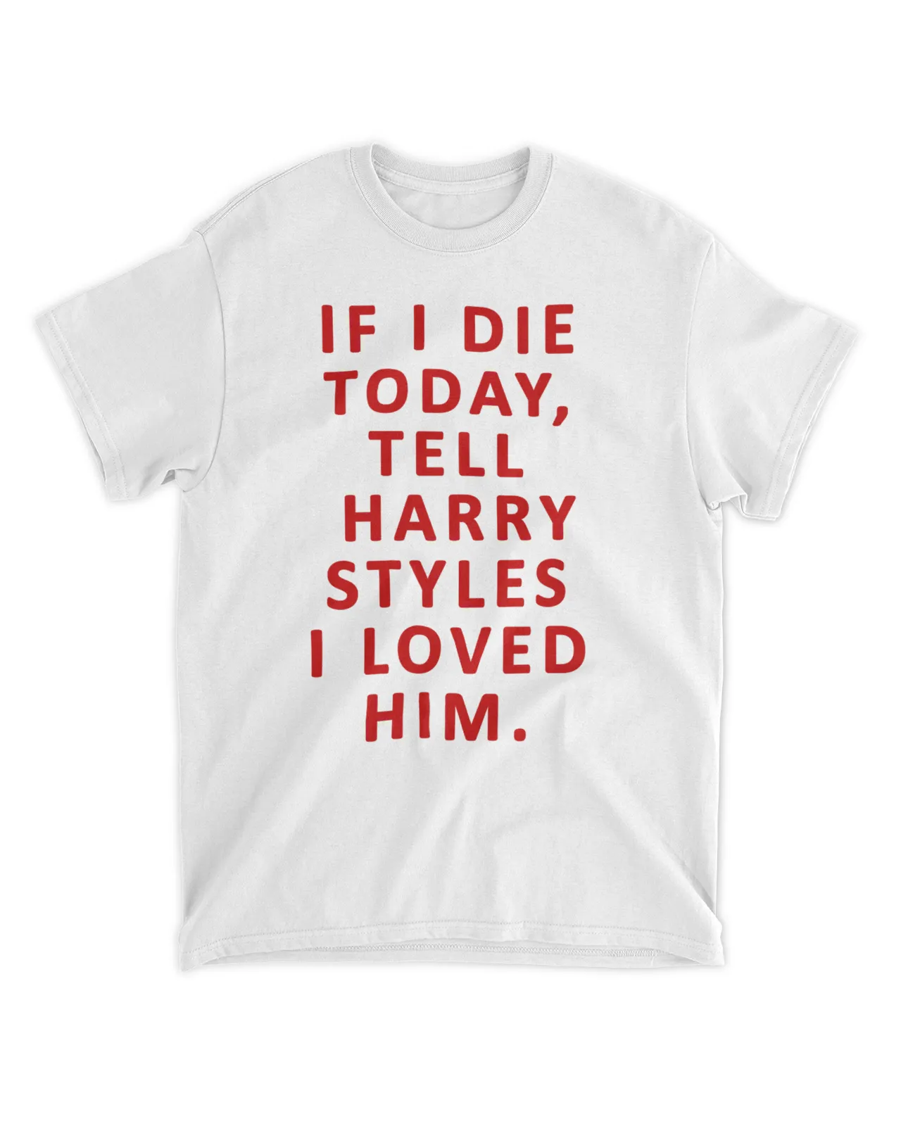  If I die today tell Harry Styles I loved him shirt