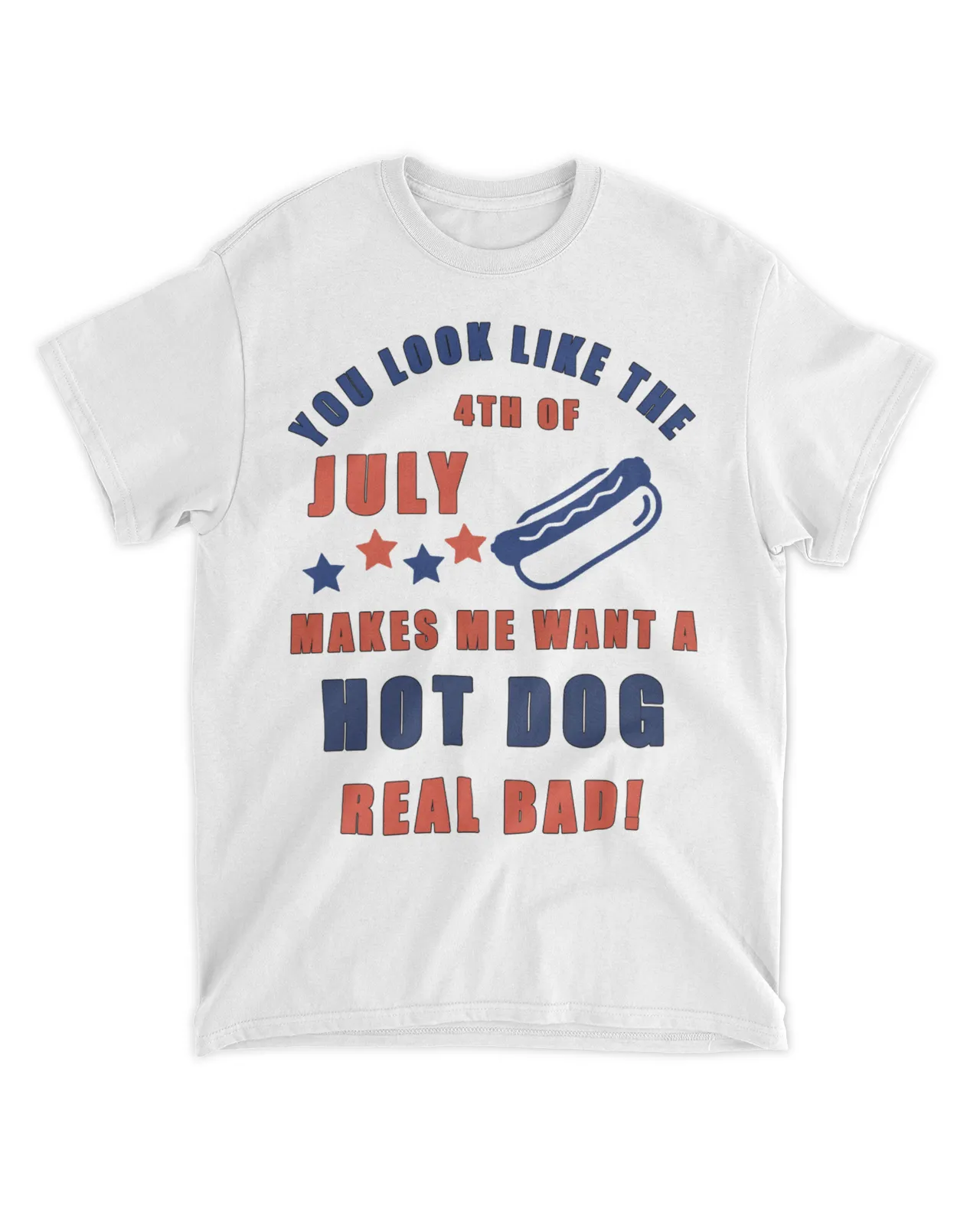  You look like the July 4th of makes me want a hot dog real bad shirt
