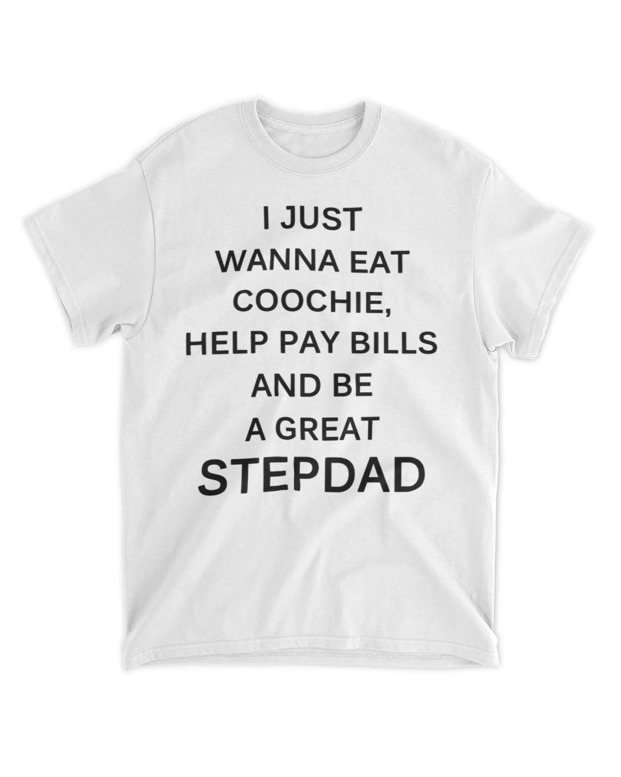  I just wanna eat coochie help pay bills and be a great stepdad shirt