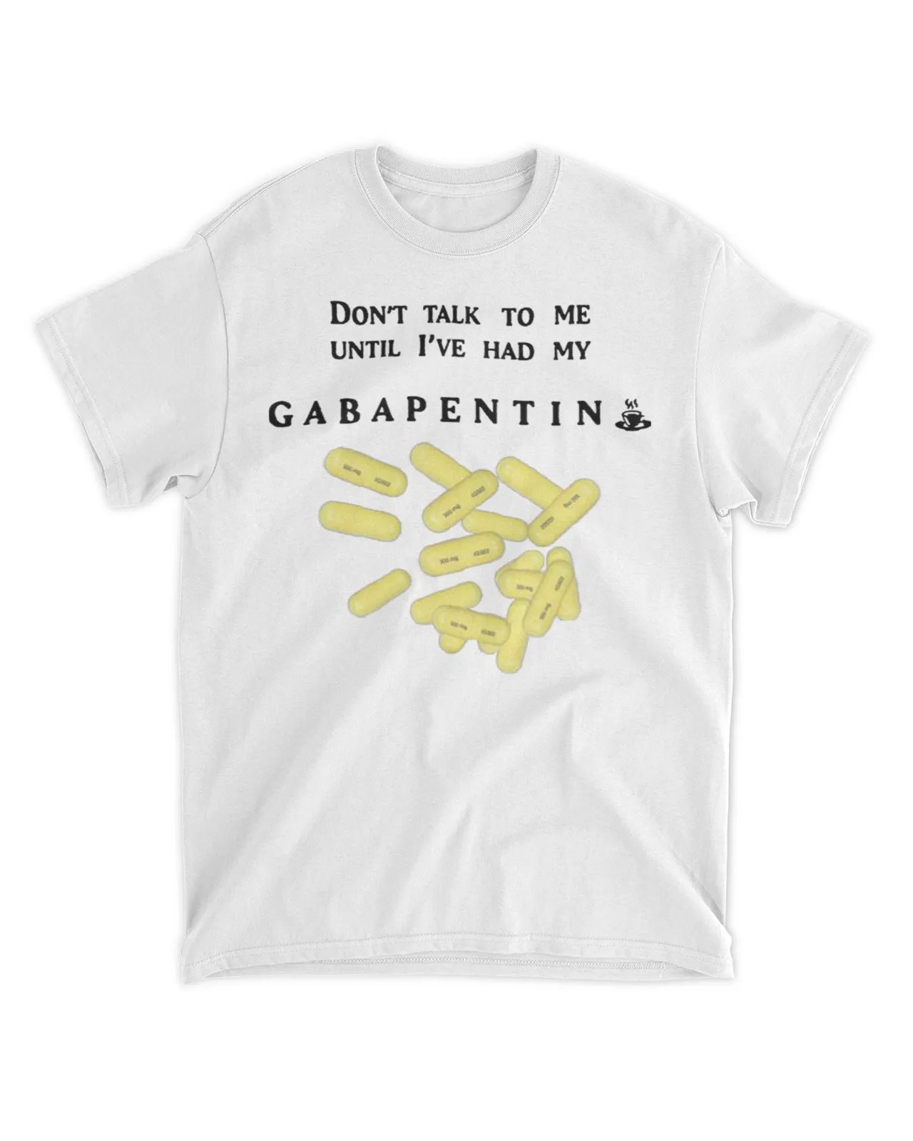 Don't talk to me until I've had my Gabapentin shirt