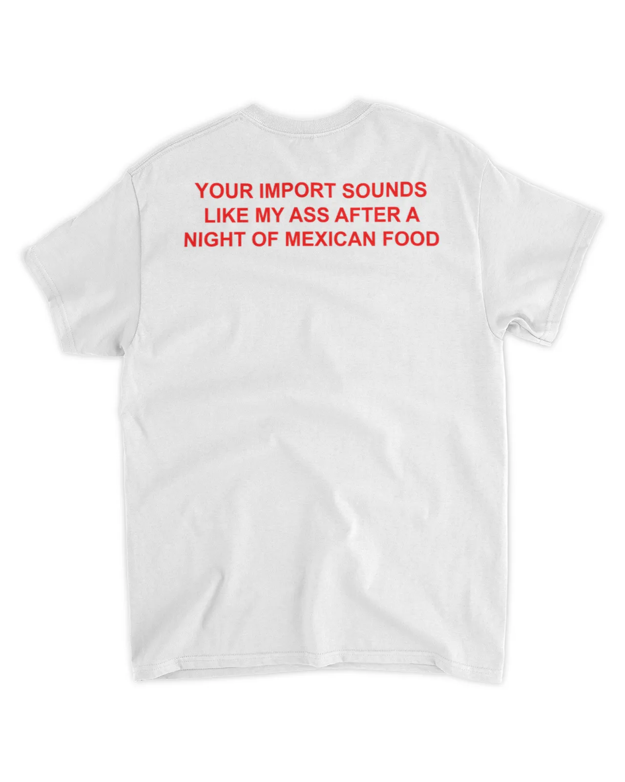 Your import sounds like my ass after a night of Mexican food shirt
