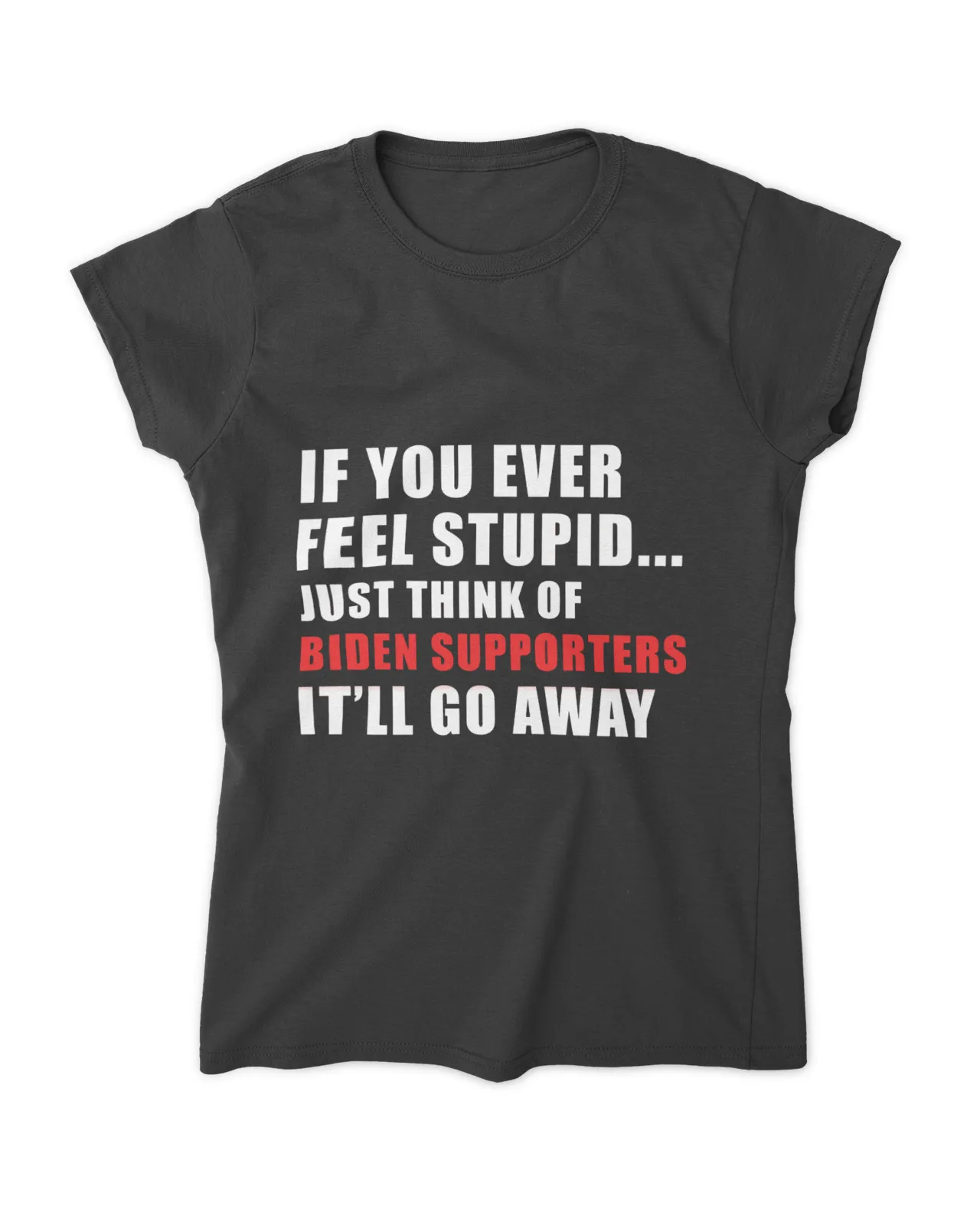 If you ever feel stupid just think of Joe Biden's supporters and it will go away T-Shirt