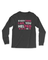 Everything i am, you helped me to be tee t shirt