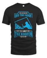 You Can't Take The Roofer Out Of Me Roofing T-Shirt