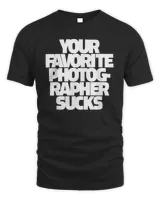 Your Favorite Photographer Sucks for Photographers T-Shirt