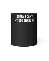 Sorry I Can’t My Dog Needs Me T-Shirt