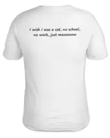 I Wish I Was A Cat No School No Work Just Meooooow Shirt