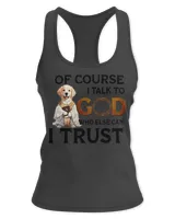 Of Course I talk To God Who Else Can I Trust Who Else Can I Trust Dog