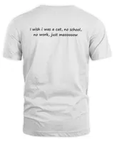 I Wish I Was A Cat No School No Work Just Meooooow Shirt
