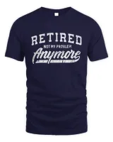 I'm Retired Shirt, Not My Problem Anymore, Funny Grandpa Shirt, Happy Retirement Tee, Retirement Gifts For Men