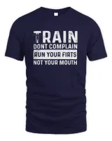 Train Dont Complain Run Your Firts Not Your Mouth