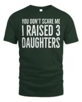 You Don't Scare Me I Raised 3 Daughters Girls Mom Dad T-Shirt