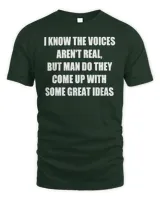 I Know The Voices Aren't Real But Man Do They Come Up With Some Great Ideas Shirt