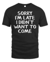 Sorry I'm late I didn't want to come T-Shirt