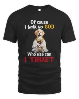 Of course I Talk To God Dog Funny