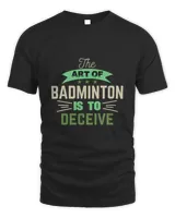 The Art Of BADMINTON IS TO Deceive Shirt, Badminton Shirt,Badminton T-shirt,Funny Badminton Shirt, Badminton Gift,Sport Shirt