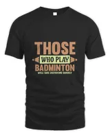 THOSE WHO PLAY BADMINTON WELL TAKE DECISIONS QUICKLY Shirt, Badminton Shirt,Badminton T-shirt,Funny Badminton Shirt, Badminton Gift,Sport Shirt