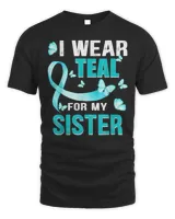 I wear Teal my for Sister Ovarian Cancer Awareness Shirt