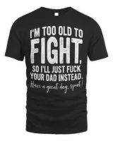 I’m Too Old To Fight, So I’ll Just Fuck Your Dad Instead Shirt