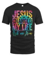 Jesus Changed Life Ask Me How Tie Dye Christian God Religion Shirt
