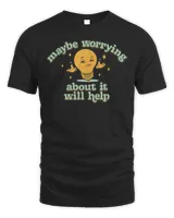Maybe Worrying About It Will Help Shirt