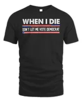 When I Die Don’t Let Me Vote Democrat Anti Biden 2024 Shirt