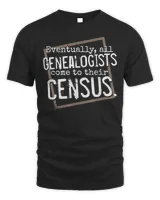 Eventually All Genealogists Come to Their Census Genealogy Shirt