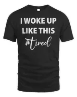 I woke up like this – TIRED T-Shirt